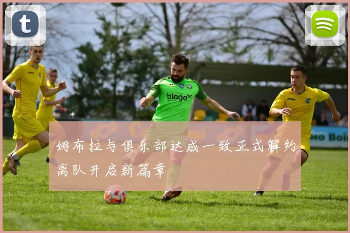 姆布拉与俱乐部达成一致正式解约离队开启新篇章