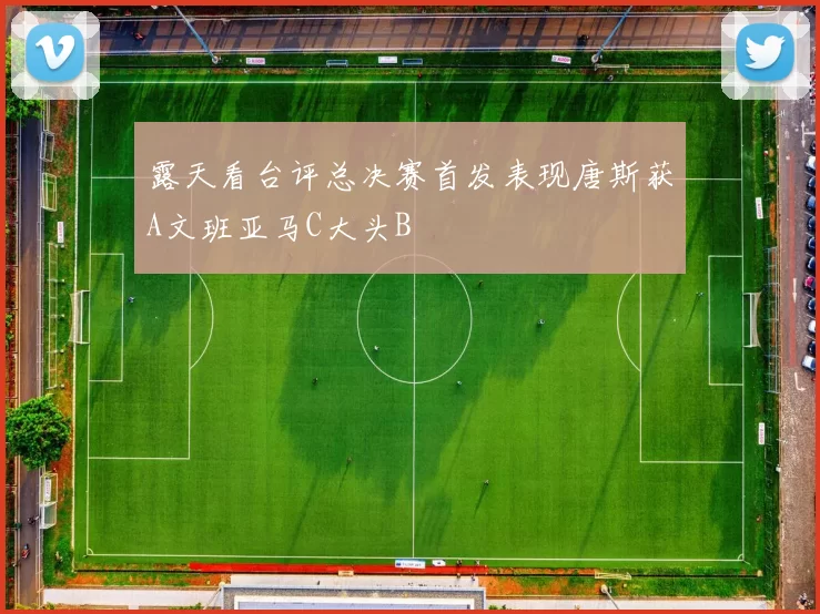 露天看台评总决赛首发表现唐斯获A文班亚马C大头B